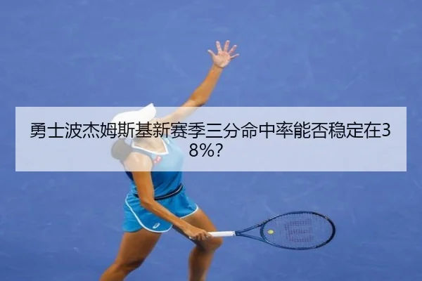 勇士波杰姆斯基新赛季三分命中率能否稳定在38%？
